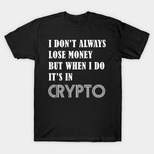 I DON’T ALWAYS LOSE MONEY BUT WHEN I DO IT’S IN CRYPTO T-Shirt